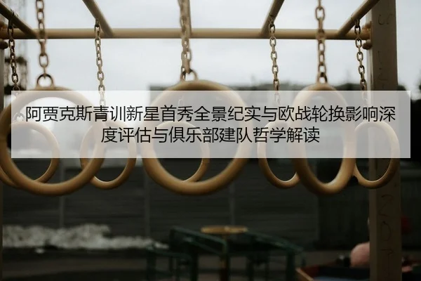 阿贾克斯青训新星首秀全景纪实与欧战轮换影响深度评估与俱乐部建队哲学解读