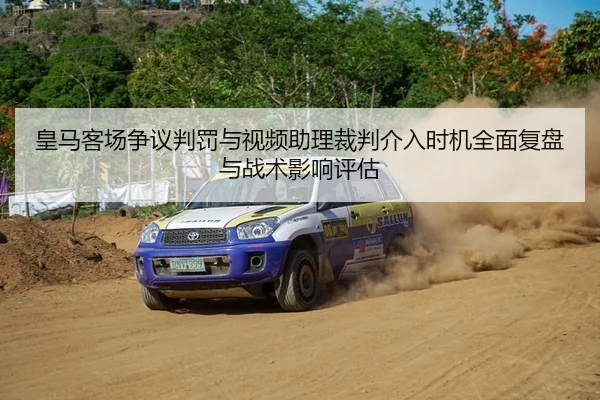 皇马客场争议判罚与视频助理裁判介入时机全面复盘与战术影响评估