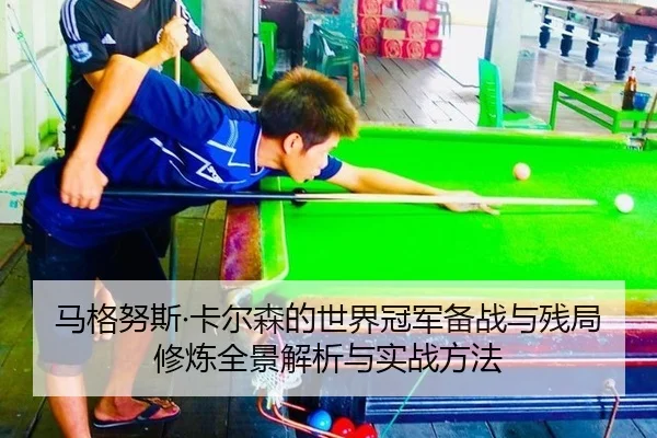 马格努斯·卡尔森的世界冠军备战与残局修炼全景解析与实战方法