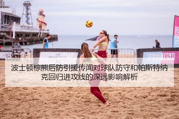 波士顿棕熊后防引援传闻对球队防守和帕斯特纳克回归进攻线的深远影响解析